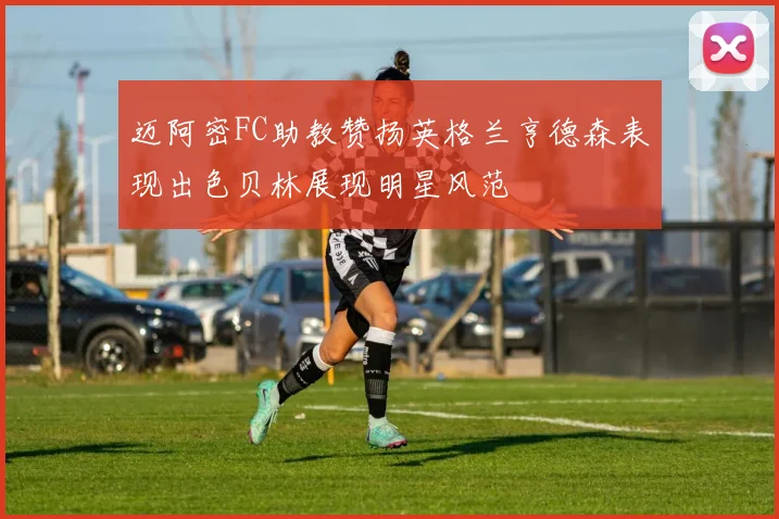 迈阿密FC助教赞扬英格兰亨德森表现出色贝林展现明星风范