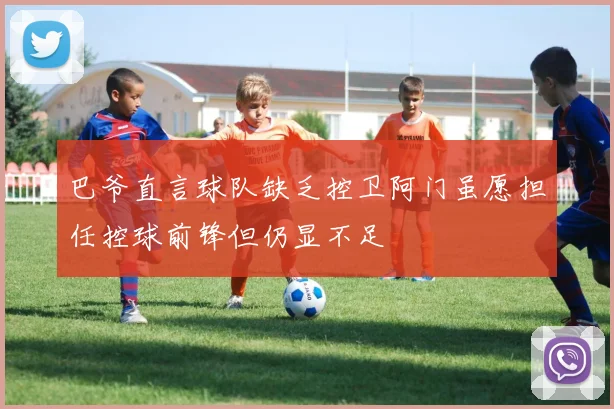 巴爷直言球队缺乏控卫阿门虽愿担任控球前锋但仍显不足