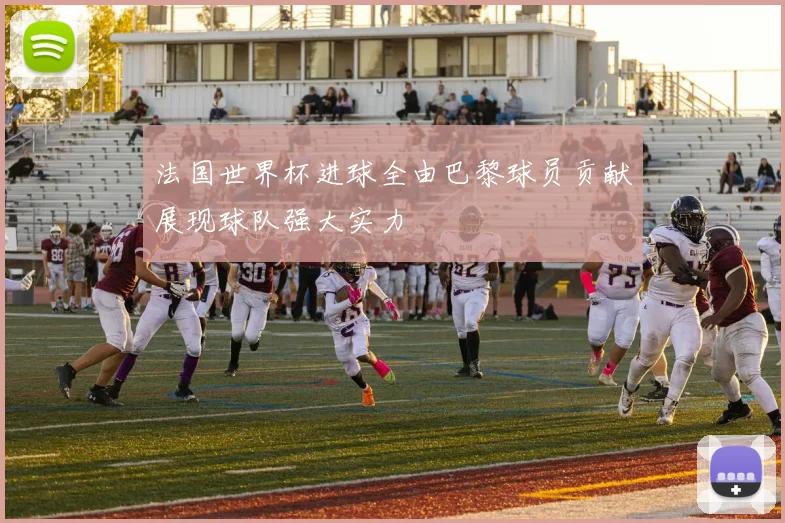 法国世界杯进球全由巴黎球员贡献展现球队强大实力