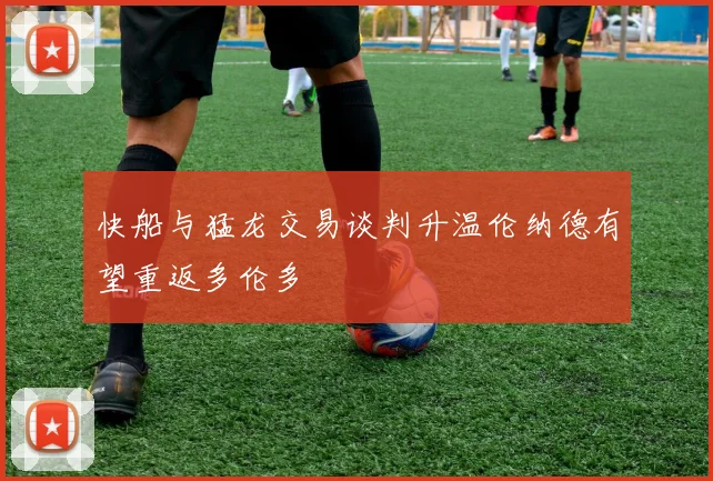 快船与猛龙交易谈判升温伦纳德有望重返多伦多