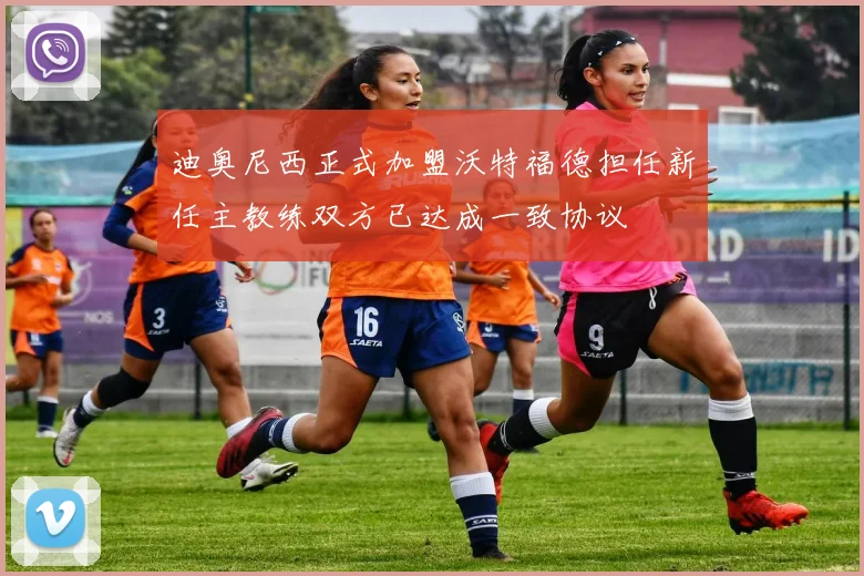 迪奥尼西正式加盟沃特福德担任新任主教练双方已达成一致协议