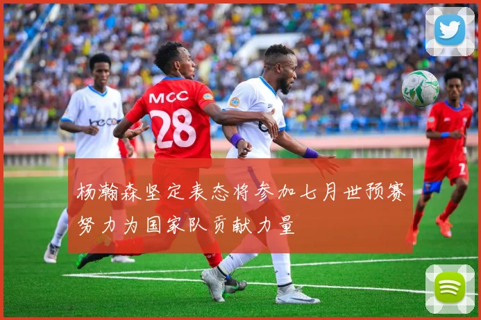 杨瀚森坚定表态将参加七月世预赛努力为国家队贡献力量