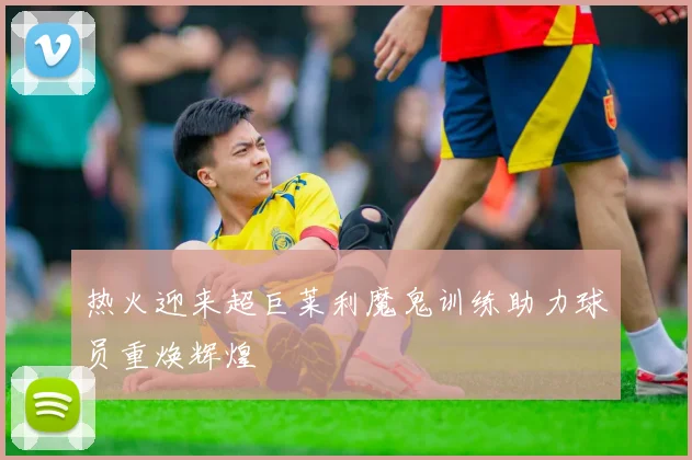 热火迎来超巨莱利魔鬼训练助力球员重焕辉煌