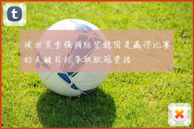 埃尔莫索强调防守稳固是赢得比赛的关键目标争取欧冠资格