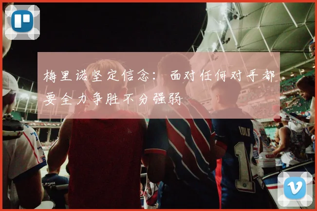 梅里诺坚定信念：面对任何对手都要全力争胜不分强弱