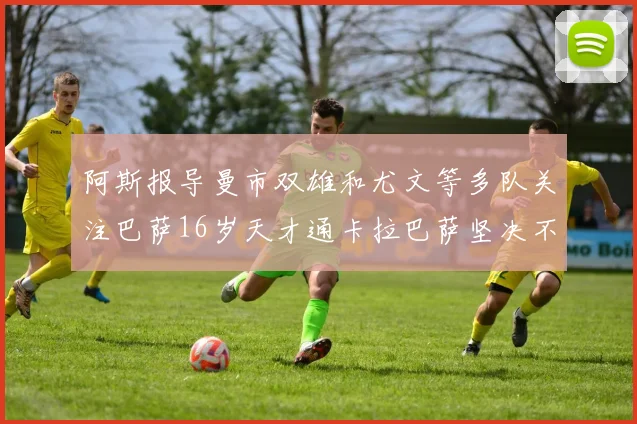 阿斯报导曼市双雄和尤文等多队关注巴萨16岁天才通卡拉巴萨坚决不放人