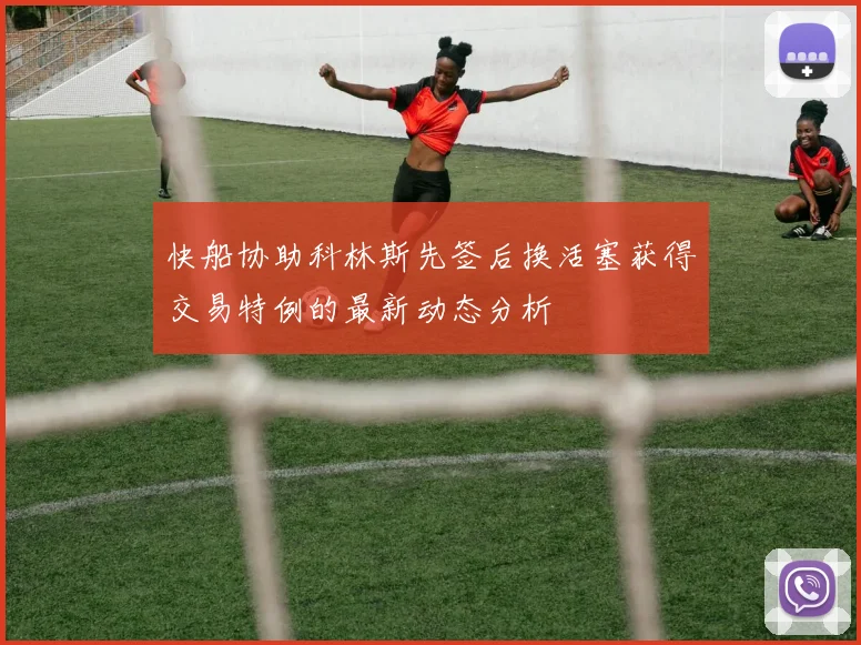 快船协助科林斯先签后换活塞获得交易特例的最新动态分析