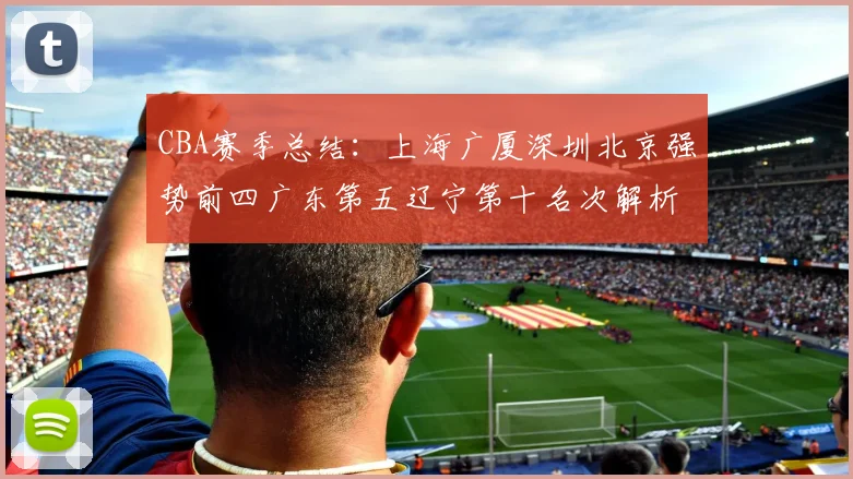 CBA赛季总结：上海广厦深圳北京强势前四广东第五辽宁第十名次解析