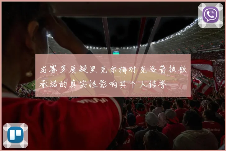 龙赛罗质疑里克尔梅对克洛普执教承诺的真实性影响其个人信誉