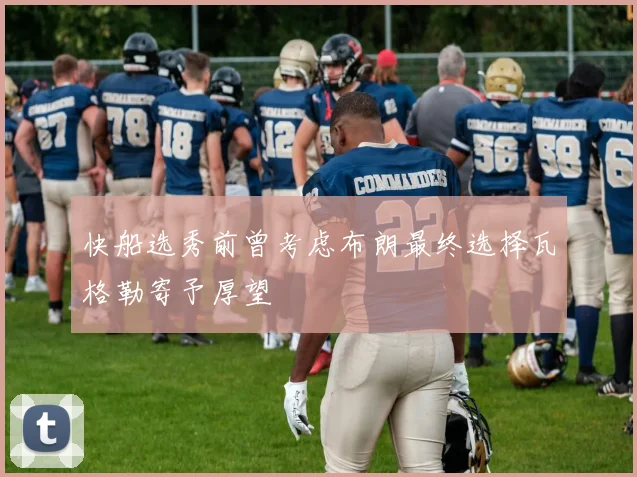 快船选秀前曾考虑布朗最终选择瓦格勒寄予厚望
