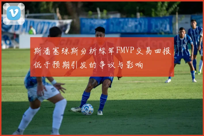 斯潘塞琼斯分析绿军FMVP交易回报低于预期引发的争议与影响