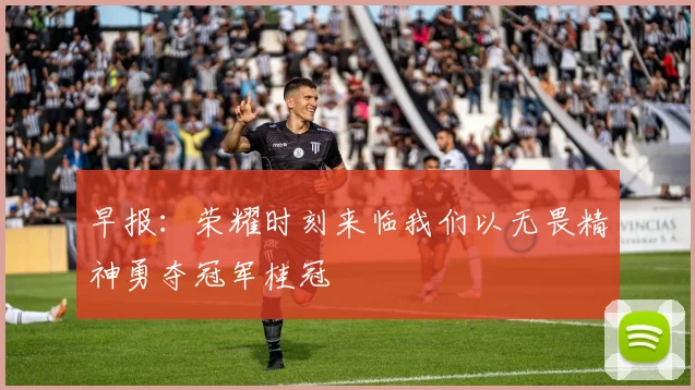 早报：荣耀时刻来临我们以无畏精神勇夺冠军桂冠